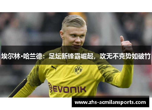 埃尔林·哈兰德：足坛新锋霸崛起，攻无不克势如破竹