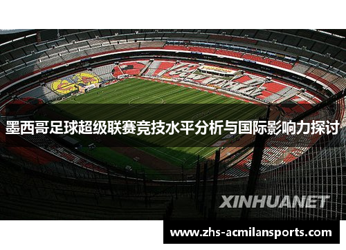 墨西哥足球超级联赛竞技水平分析与国际影响力探讨