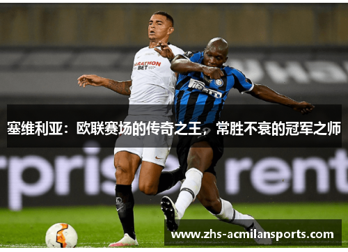 塞维利亚：欧联赛场的传奇之王，常胜不衰的冠军之师