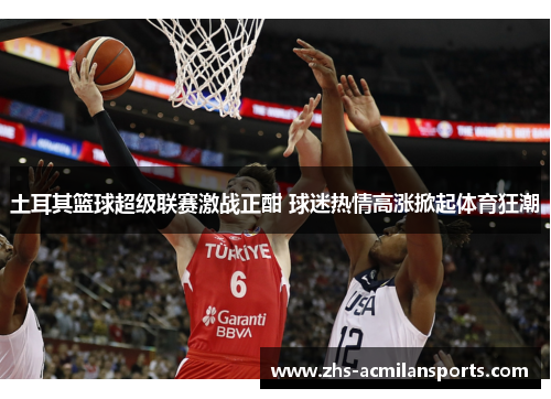 土耳其篮球超级联赛激战正酣 球迷热情高涨掀起体育狂潮