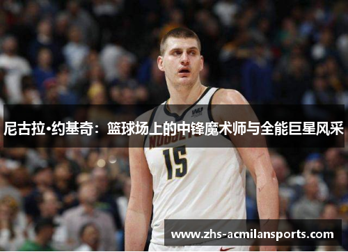 尼古拉·约基奇：篮球场上的中锋魔术师与全能巨星风采