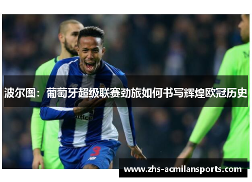 波尔图：葡萄牙超级联赛劲旅如何书写辉煌欧冠历史