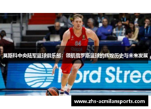 莫斯科中央陆军篮球俱乐部：领航俄罗斯篮球的辉煌历史与未来发展