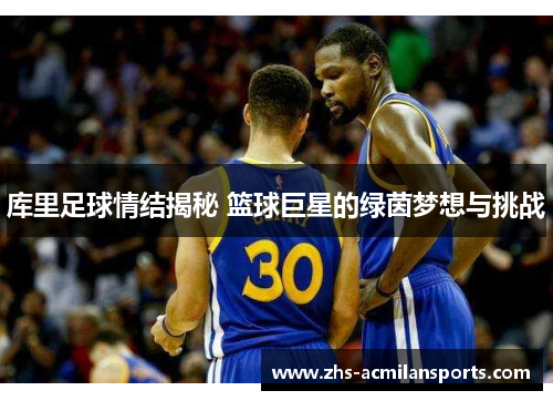 库里足球情结揭秘 篮球巨星的绿茵梦想与挑战