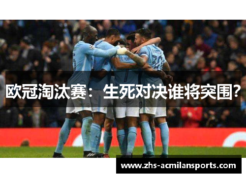 欧冠淘汰赛：生死对决谁将突围？