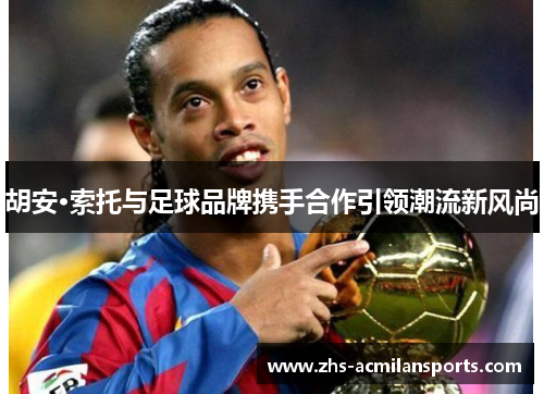 胡安·索托与足球品牌携手合作引领潮流新风尚