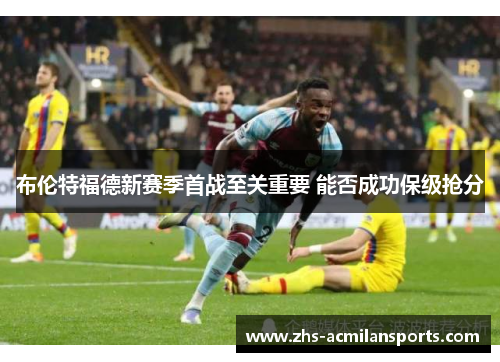 布伦特福德新赛季首战至关重要 能否成功保级抢分