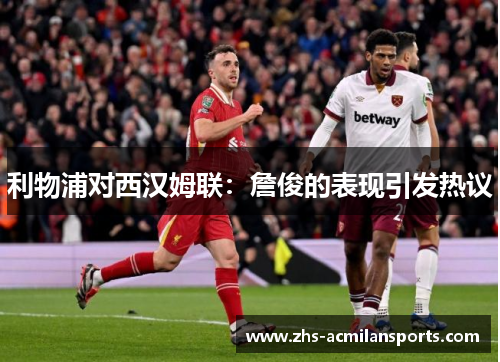 利物浦对西汉姆联：詹俊的表现引发热议