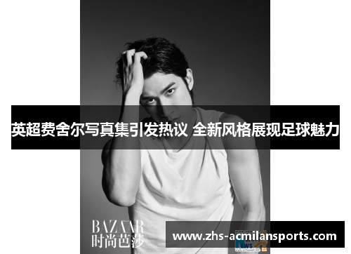 英超费舍尔写真集引发热议 全新风格展现足球魅力
