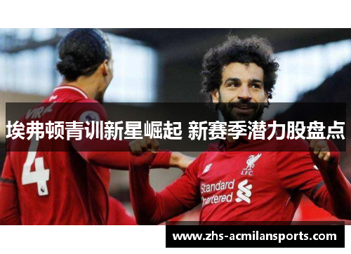 埃弗顿青训新星崛起 新赛季潜力股盘点