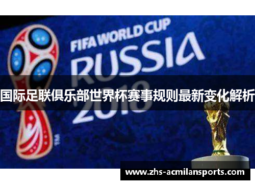 国际足联俱乐部世界杯赛事规则最新变化解析