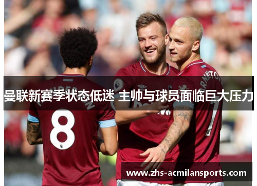 曼联新赛季状态低迷 主帅与球员面临巨大压力