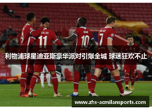 利物浦球星迪亚斯豪华派对引爆全城 球迷狂欢不止