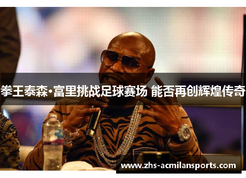 拳王泰森·富里挑战足球赛场 能否再创辉煌传奇