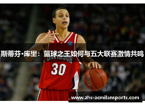 斯蒂芬·库里：篮球之王如何与五大联赛激情共鸣