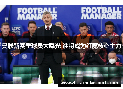 曼联新赛季球员大曝光 谁将成为红魔核心主力